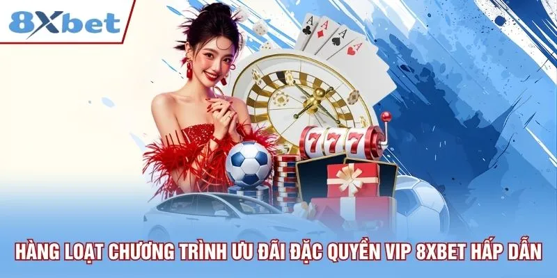 Hàng loạt chương trình ưu đãi đặc quyền VIP 8xbet hấp dẫn